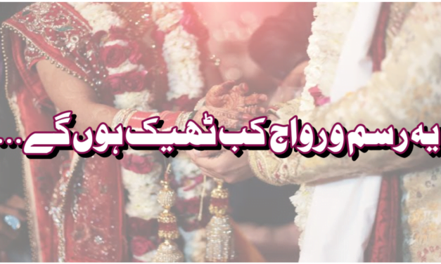 یہ رسم و رواج کب ٹھیک ہوں گے؟