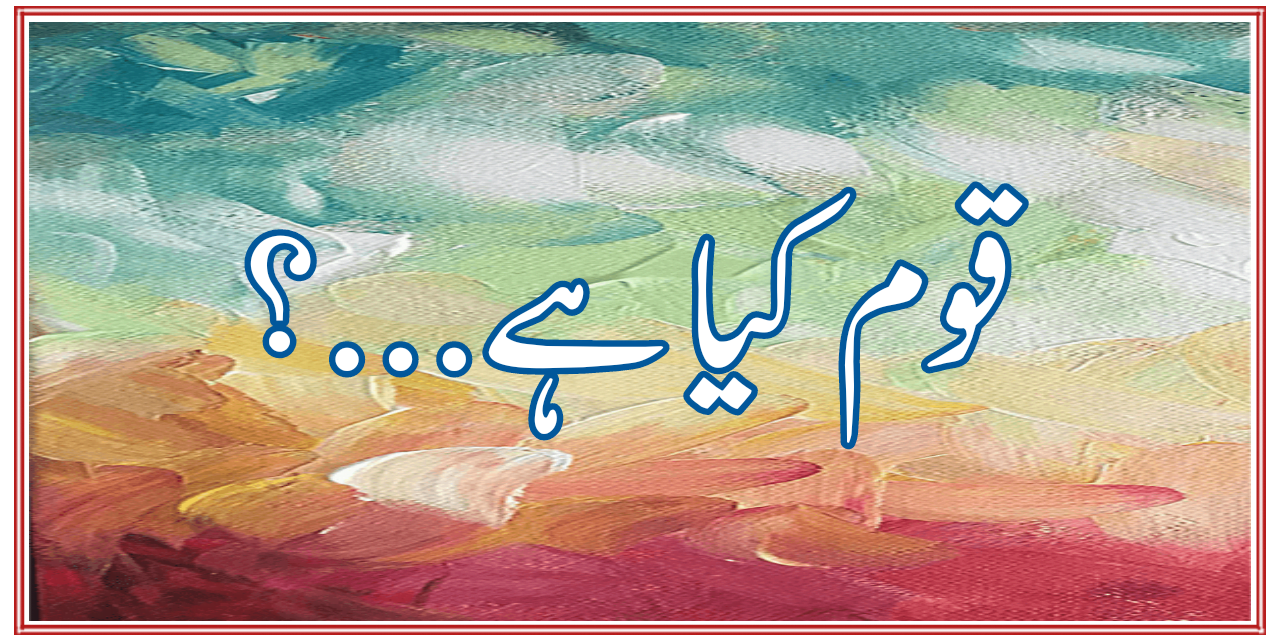 قوم کیا ہے…؟