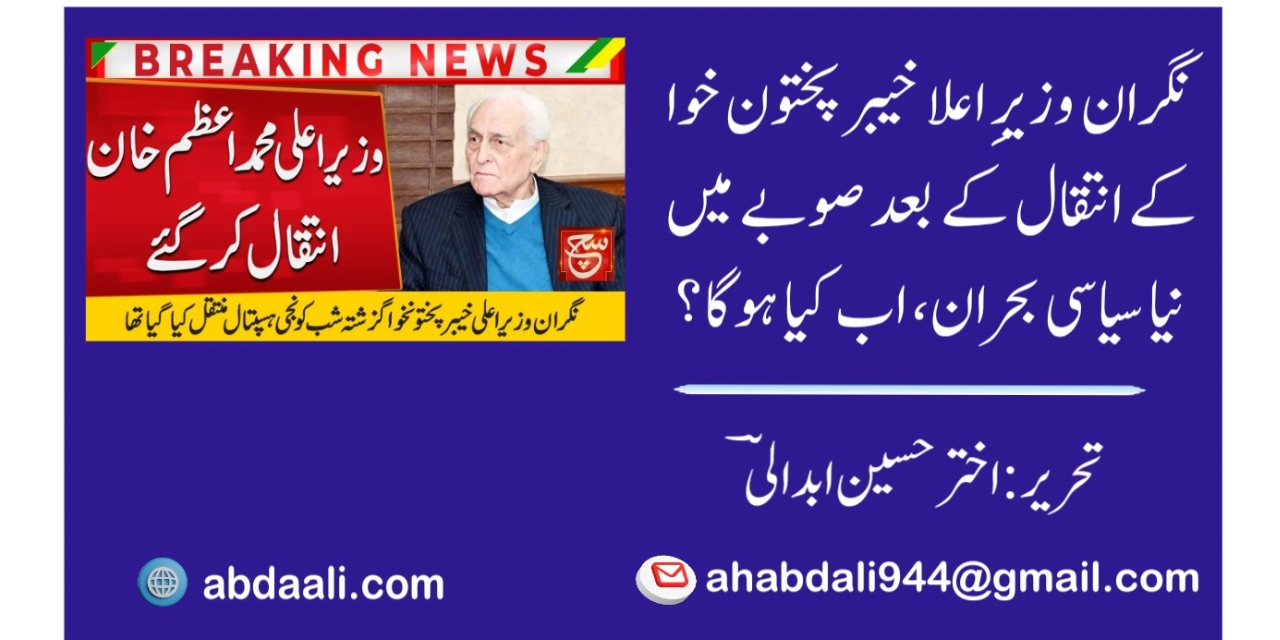 نگران وزیرِ اعلا خیبر پختون خوا کے انتقال کے بعد صوبے میں نیا سیاسی بحران، اب کیا ہوگا؟