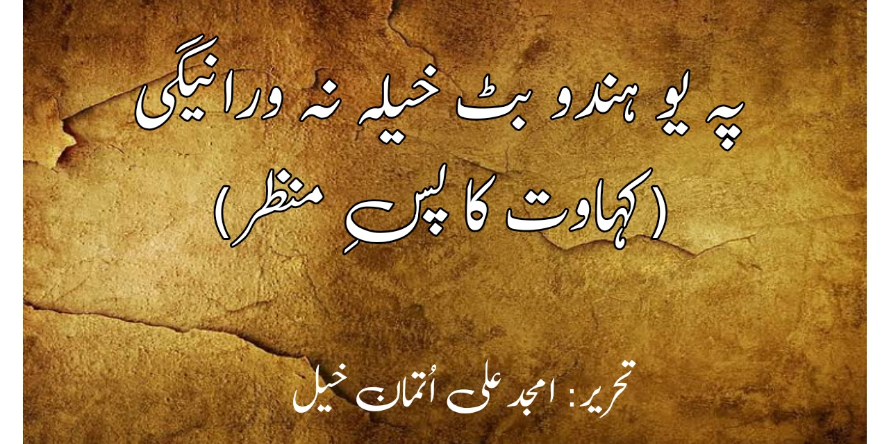 پہ یو ہندو بٹ خیلہ نہ اورانیگی (کہاوت کا پسِ منظر)