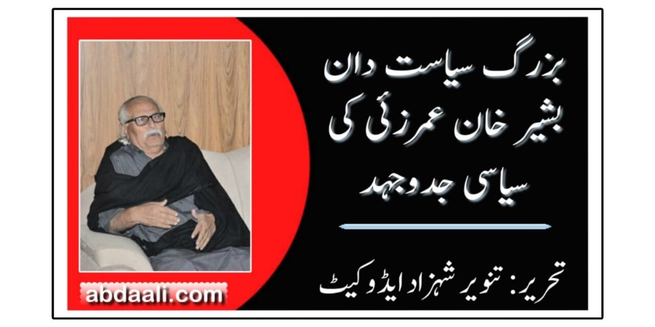 بزرگ سیاست دان بشیر خان عمرزئی کی سیاسی جدوجہد